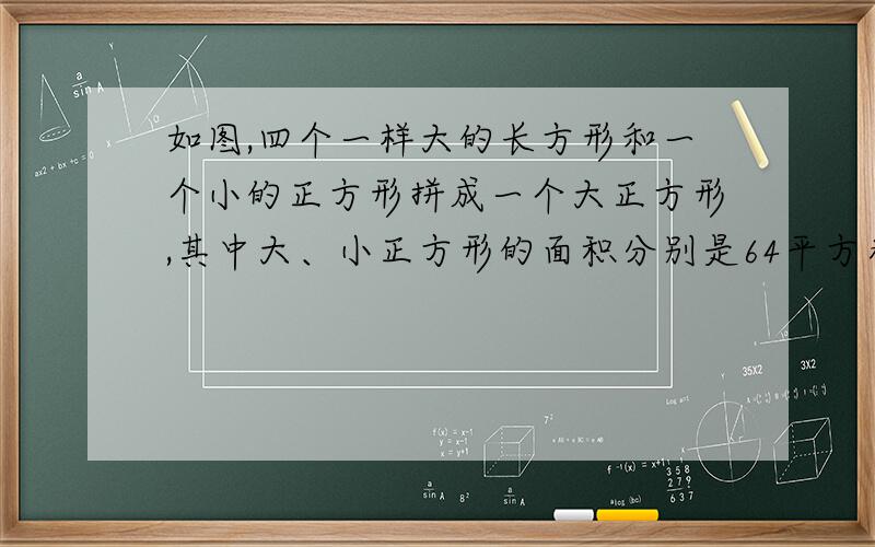 如图,四个一样大的长方形和一个小的正方形拼成一个大正方形,其中大、小正方形的面积分别是64平方米和9平方