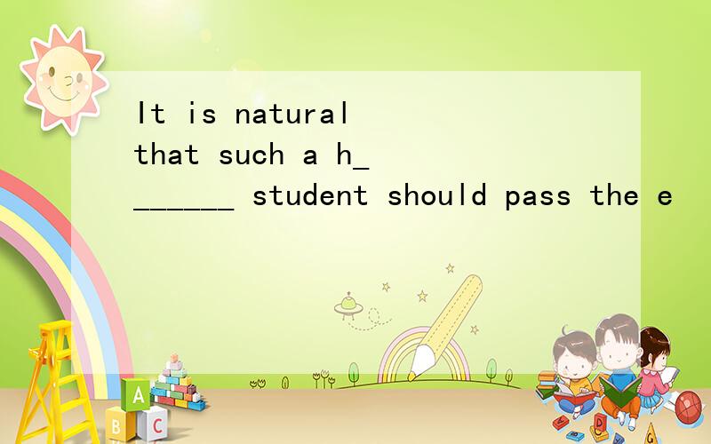 It is natural that such a h_______ student should pass the e