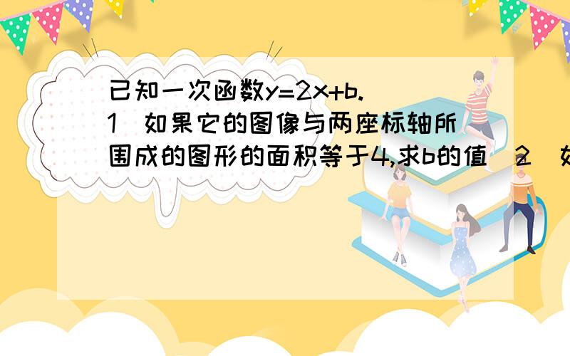 已知一次函数y=2x+b.(1)如果它的图像与两座标轴所围成的图形的面积等于4,求b的值（2）如果它的图像与一次函数y=