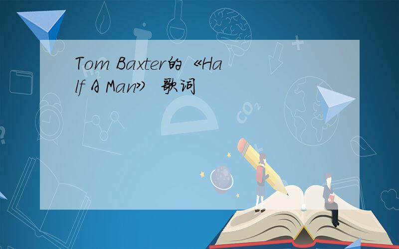 Tom Baxter的《Half A Man》 歌词