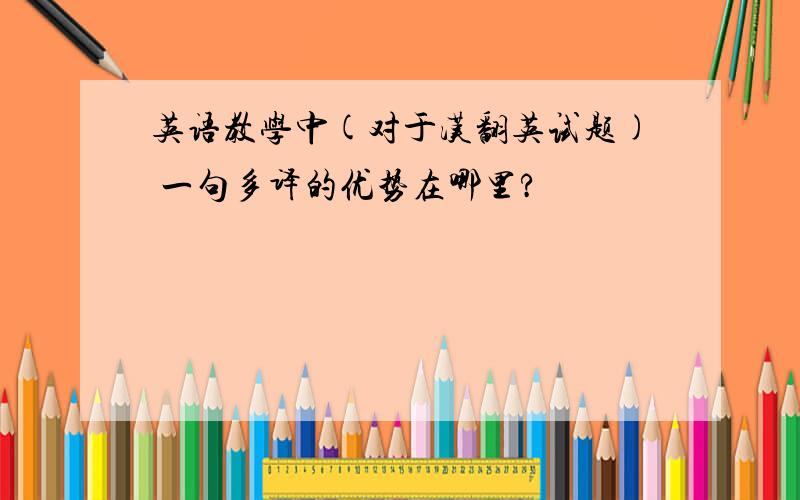 英语教学中(对于汉翻英试题) 一句多译的优势在哪里?