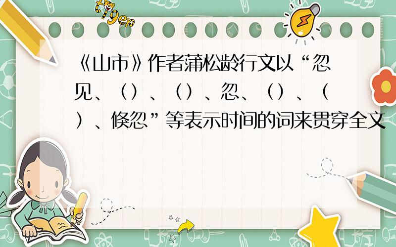 《山市》作者蒲松龄行文以“忽见、（）、（）、忽、（）、（）、倏忽”等表示时间的词来贯穿全文