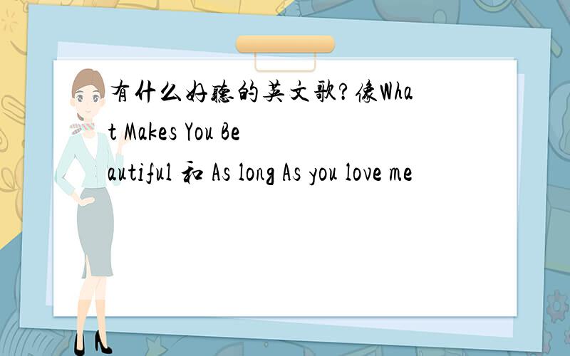 有什么好听的英文歌?像What Makes You Beautiful 和 As long As you love me