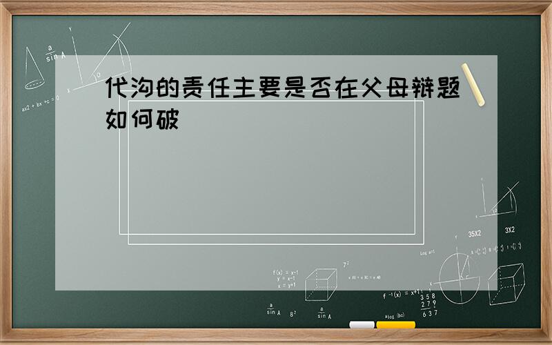 代沟的责任主要是否在父母辩题如何破