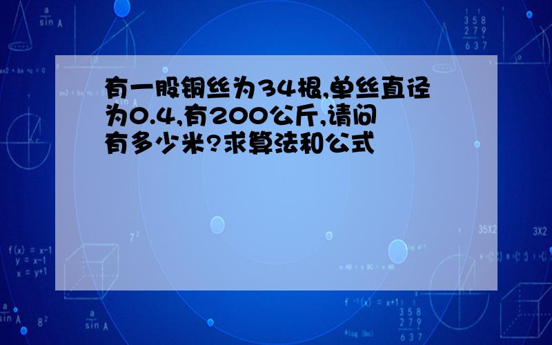 有一股铜丝为34根,单丝直径为0.4,有200公斤,请问有多少米?求算法和公式