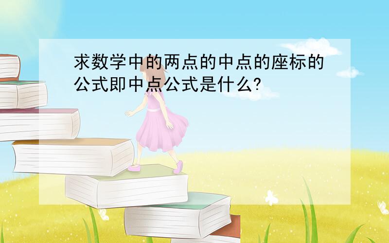 求数学中的两点的中点的座标的公式即中点公式是什么?