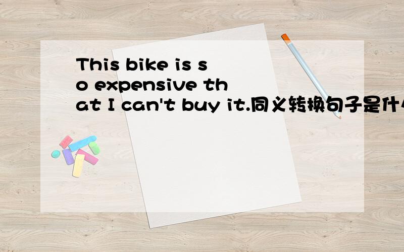 This bike is so expensive that I can't buy it.同义转换句子是什么