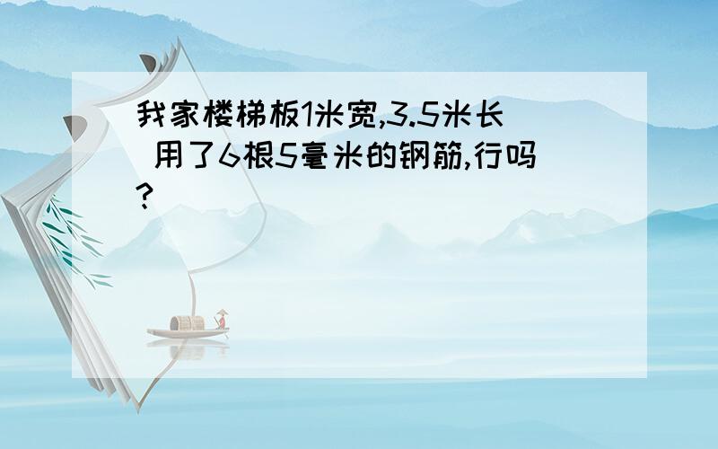 我家楼梯板1米宽,3.5米长 用了6根5毫米的钢筋,行吗?