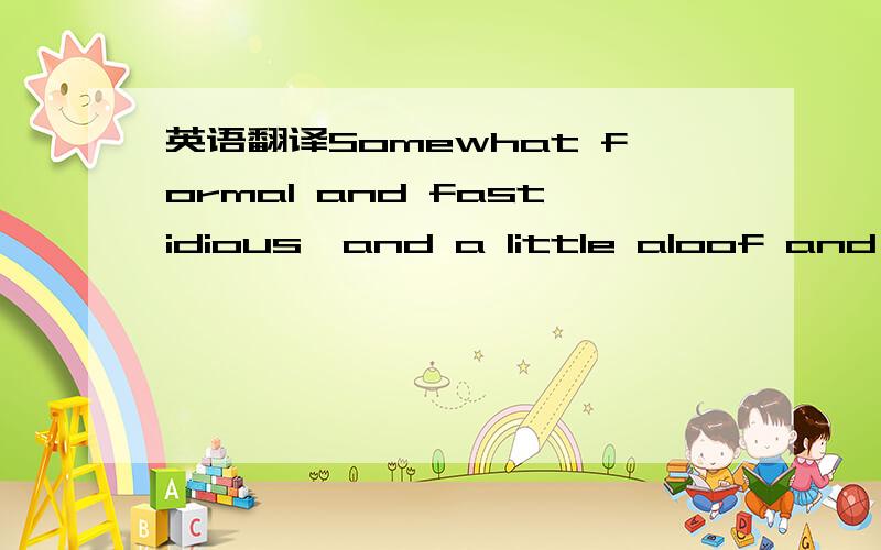 英语翻译Somewhat formal and fastidious,and a little aloof and im