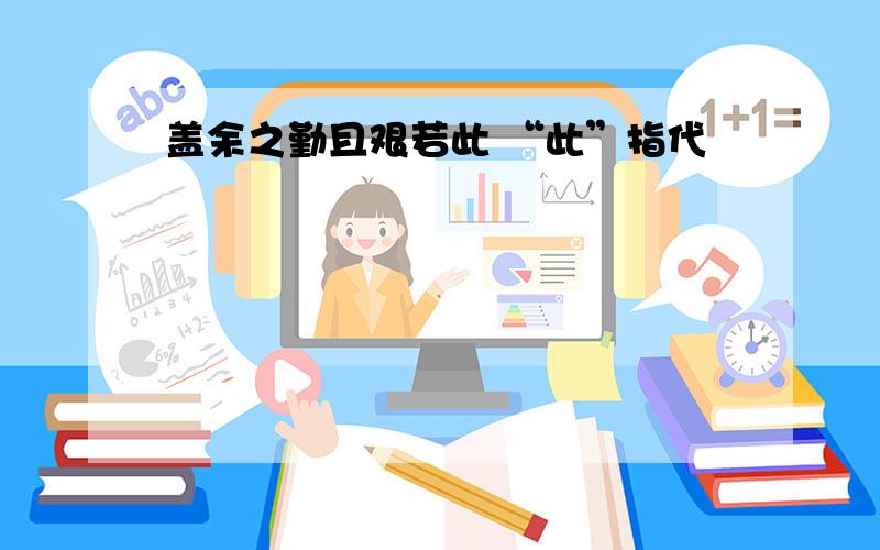 盖余之勤且艰若此 “此”指代