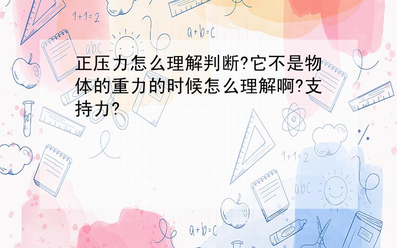 正压力怎么理解判断?它不是物体的重力的时候怎么理解啊?支持力?