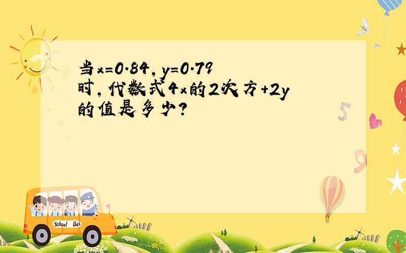 当x=0.84,y=0.79时,代数式4x的2次方+2y的值是多少?