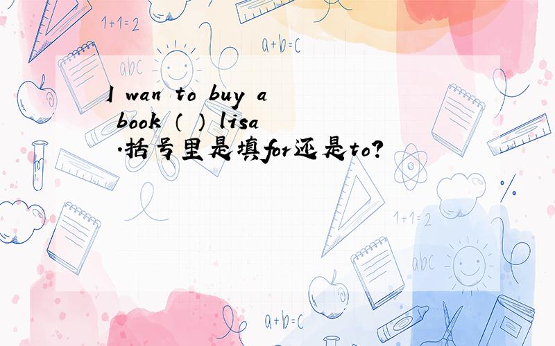 I wan to buy a book （ ） lisa .括号里是填for还是to?