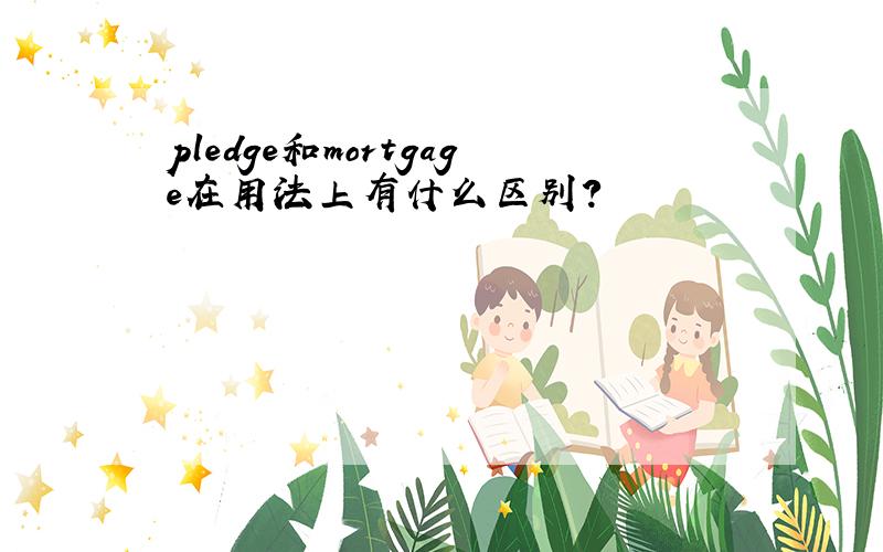 pledge和mortgage在用法上有什么区别?