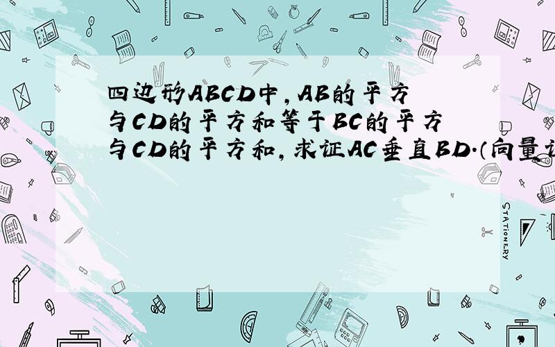 四边形ABCD中,AB的平方与CD的平方和等于BC的平方与CD的平方和,求证AC垂直BD.（向量证明）