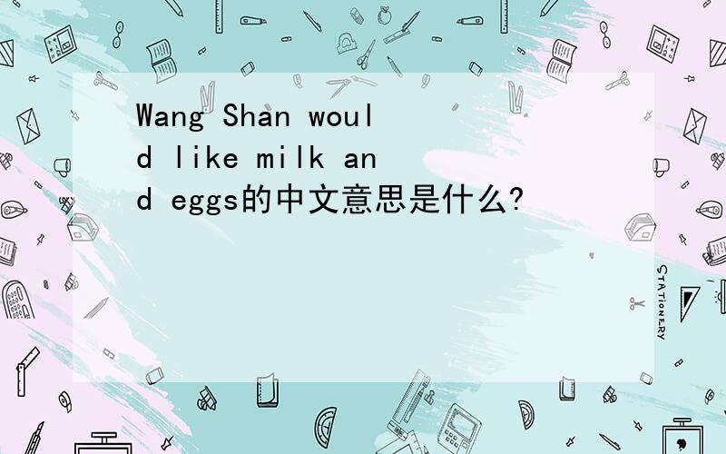 Wang Shan would like milk and eggs的中文意思是什么?