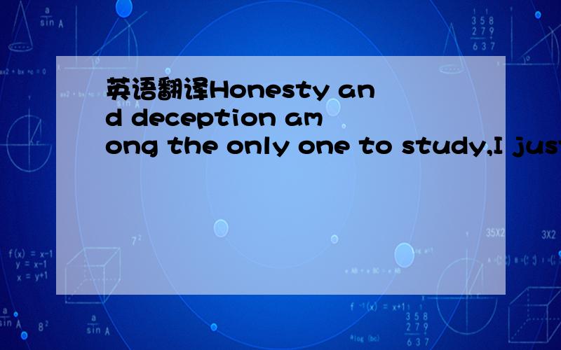 英语翻译Honesty and deception among the only one to study,I just