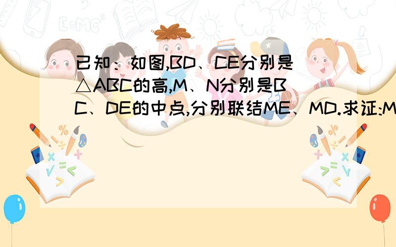 已知：如图,BD﹑CE分别是△ABC的高,M﹑N分别是BC﹑DE的中点,分别联结ME﹑MD.求证:MN⊥ED.