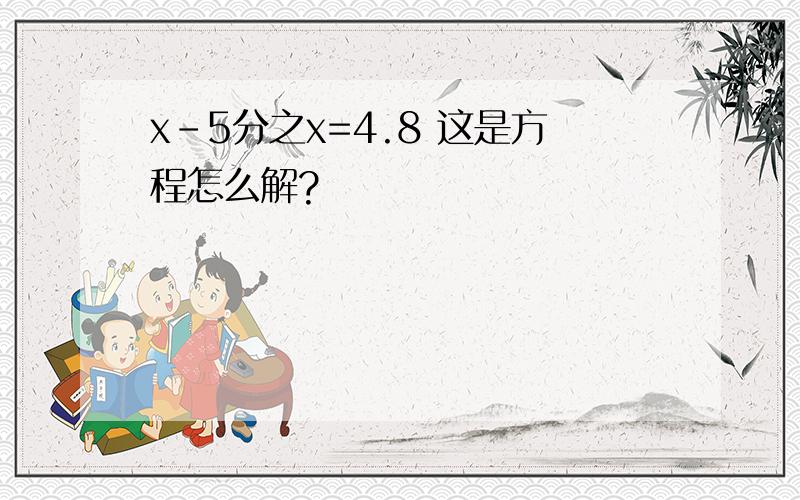 x-5分之x=4.8 这是方程怎么解?