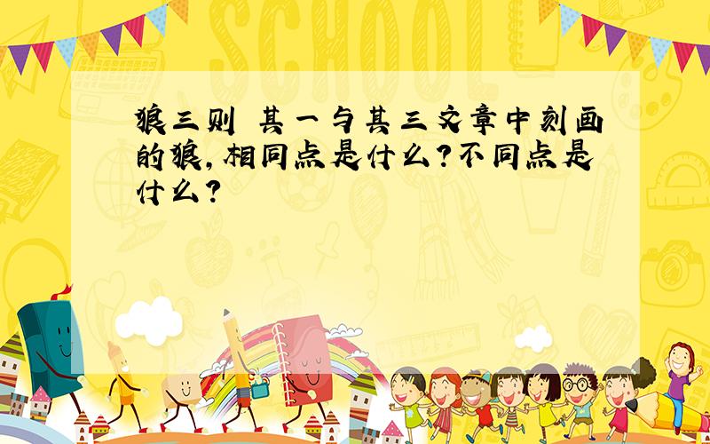 狼三则 其一与其三文章中刻画的狼,相同点是什么?不同点是什么?