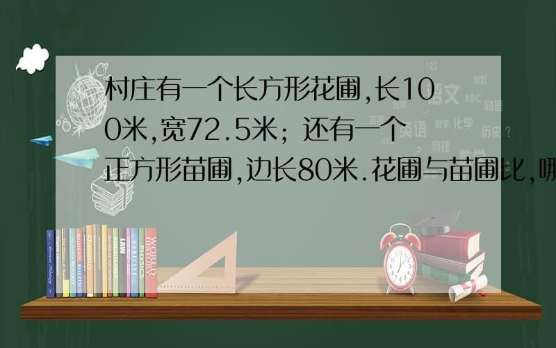 村庄有一个长方形花圃,长100米,宽72.5米；还有一个正方形苗圃,边长80米.花圃与苗圃比,哪一个面积大?大多少平方米