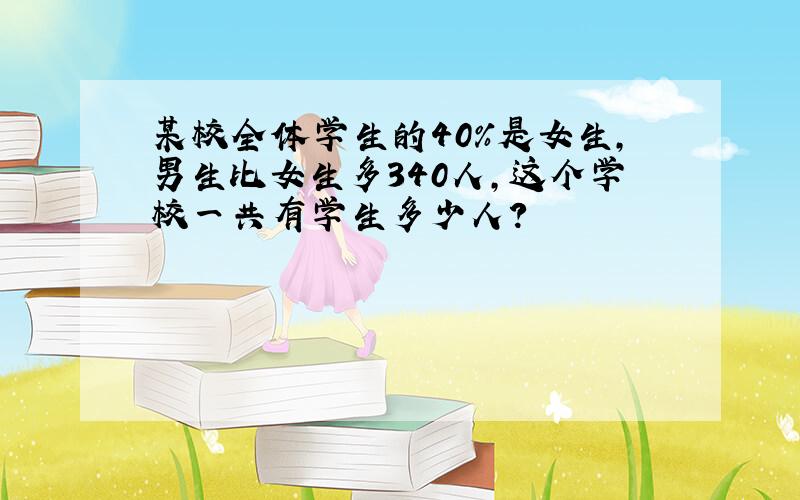 某校全体学生的40%是女生,男生比女生多340人,这个学校一共有学生多少人?