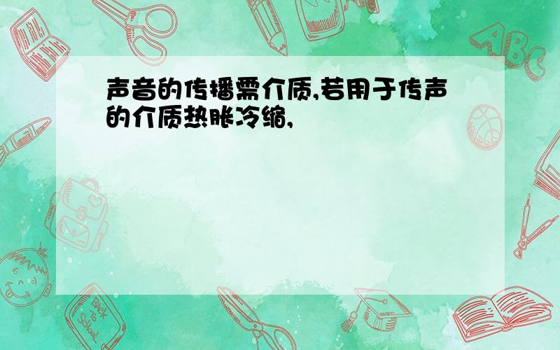 声音的传播需介质,若用于传声的介质热胀冷缩,