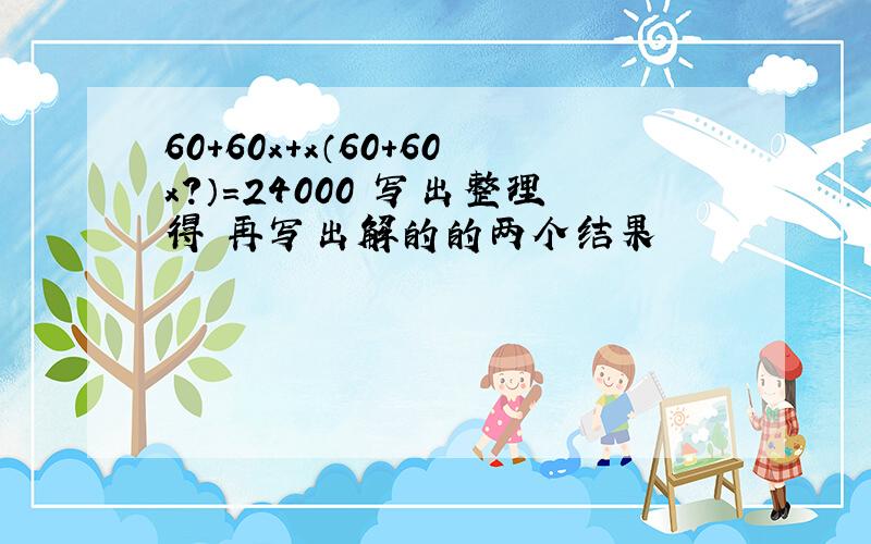 60+60x+x（60+60x?）=24000 写出整理得 再写出解的的两个结果