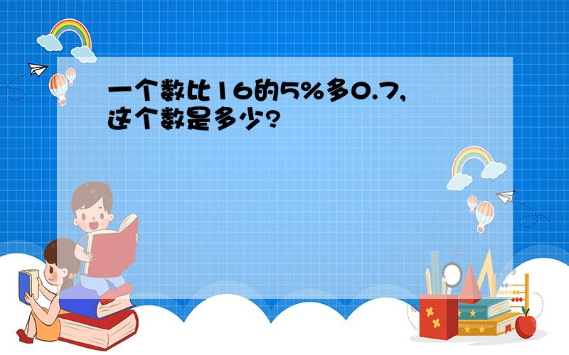 一个数比16的5%多0.7,这个数是多少?