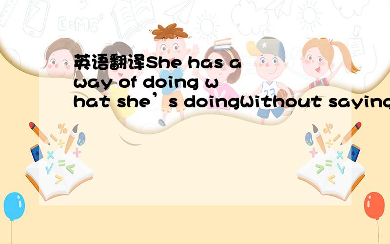 英语翻译She has a way of doing what she’s doingWithout saying wh