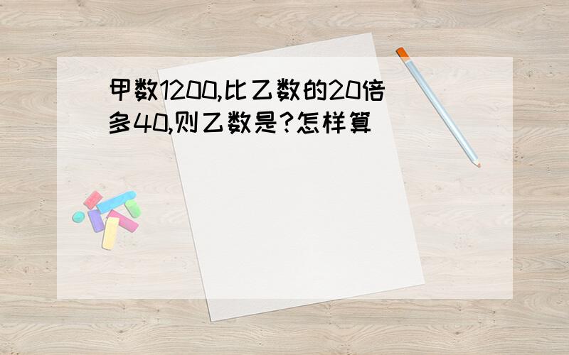 甲数1200,比乙数的20倍多40,则乙数是?怎样算