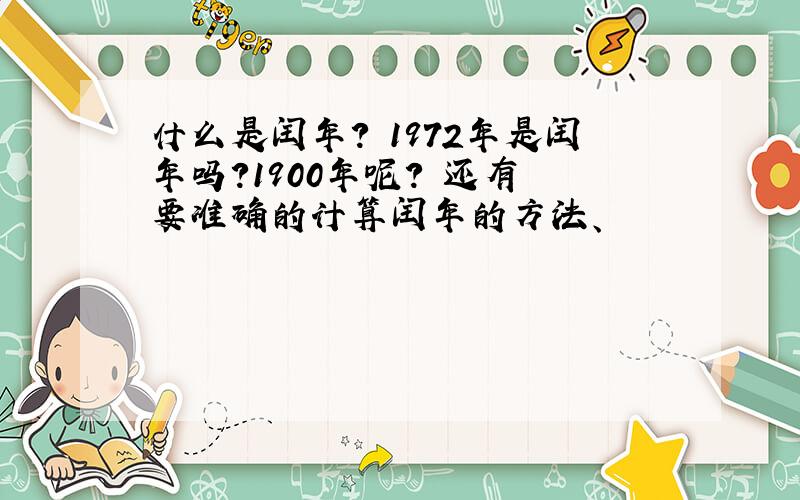 什么是闰年? 1972年是闰年吗?1900年呢? 还有 要准确的计算闰年的方法、