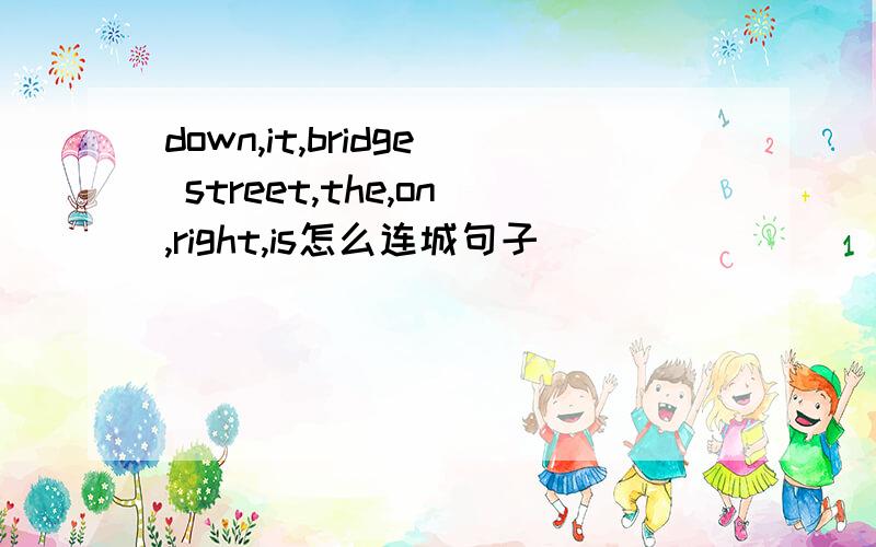 down,it,bridge street,the,on,right,is怎么连城句子