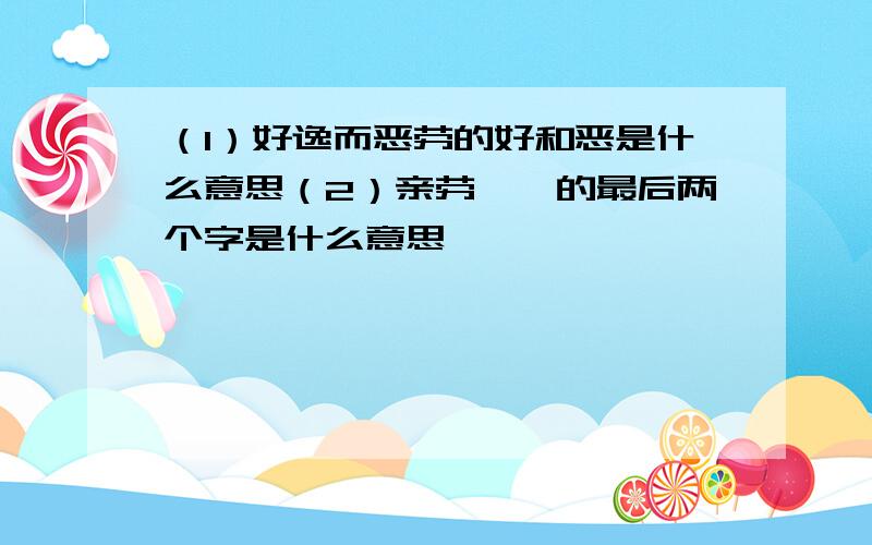 （1）好逸而恶劳的好和恶是什么意思（2）亲劳胼胝的最后两个字是什么意思