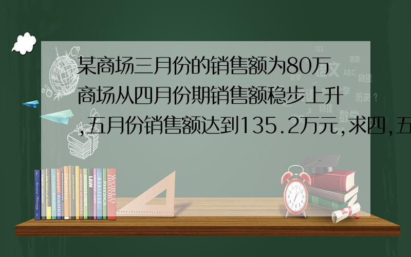 某商场三月份的销售额为80万商场从四月份期销售额稳步上升,五月份销售额达到135.2万元,求四,五两个月