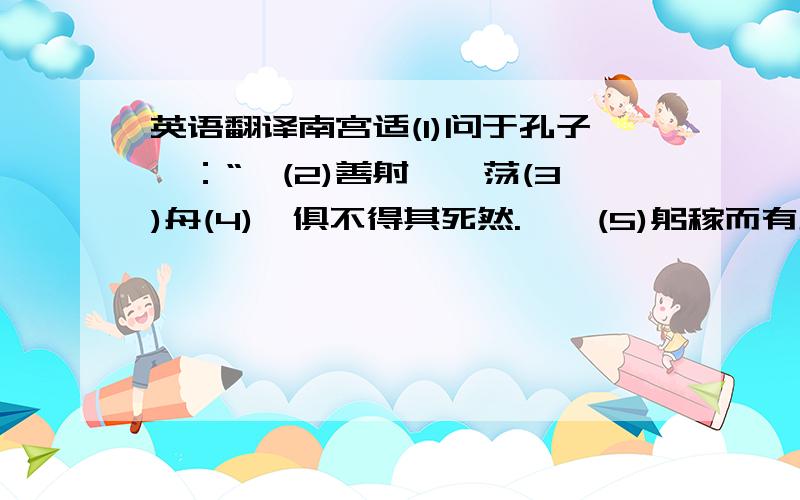 英语翻译南宫适(1)问于孔子曰：“羿(2)善射,奡荡(3)舟(4),俱不得其死然.禹稷(5)躬稼而有天下.”夫子不答.南