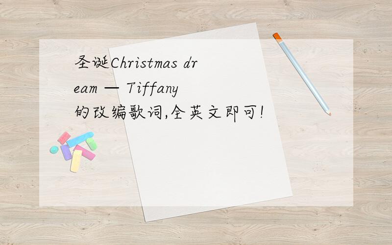 圣诞Christmas dream — Tiffany 的改编歌词,全英文即可!