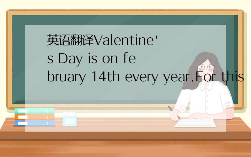 英语翻译Valentine's Day is on february 14th every year.For this