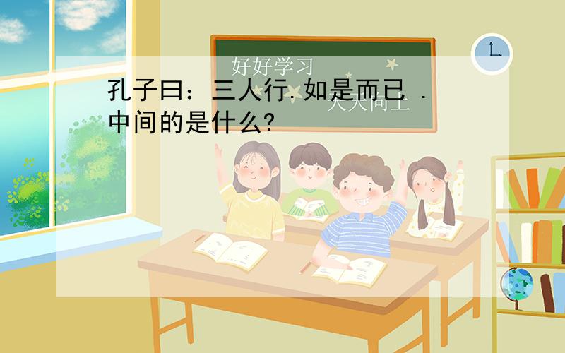 孔子曰：三人行.如是而已 .中间的是什么?