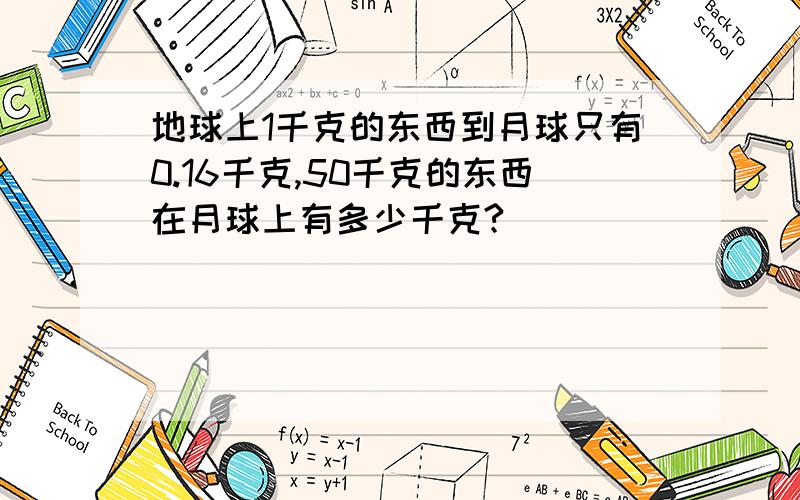 地球上1千克的东西到月球只有0.16千克,50千克的东西在月球上有多少千克?