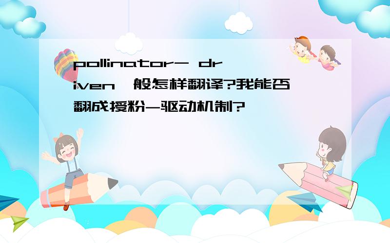 pollinator- driven一般怎样翻译?我能否翻成授粉-驱动机制?