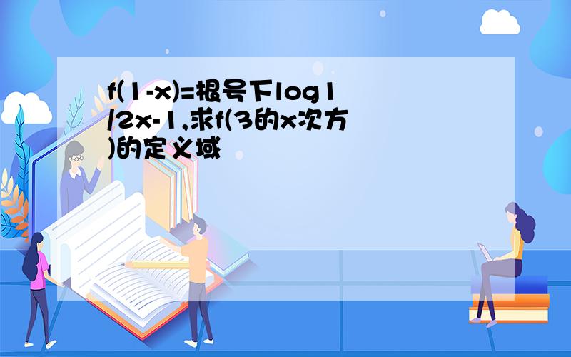 f(1-x)=根号下log1/2x-1,求f(3的x次方)的定义域