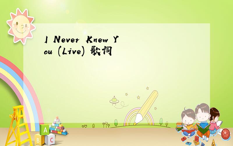 I Never Knew You (Live) 歌词