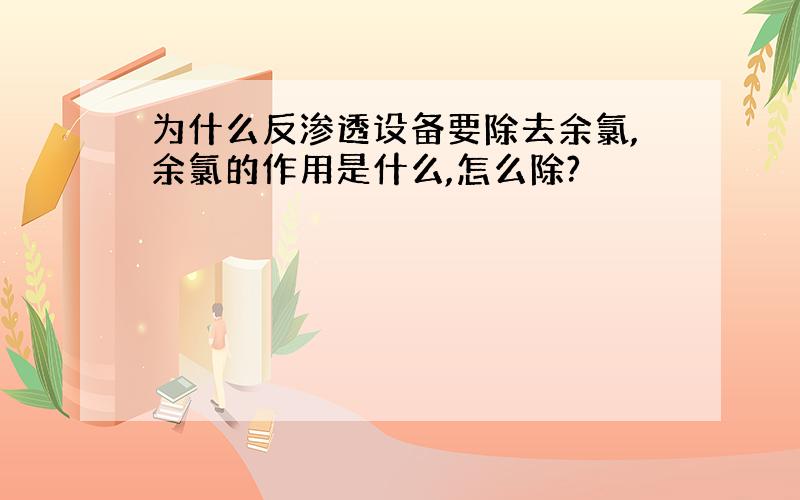 为什么反渗透设备要除去余氯,余氯的作用是什么,怎么除?