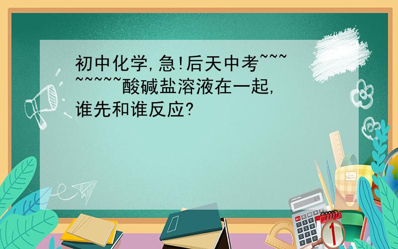 初中化学,急!后天中考~~~~~~~~酸碱盐溶液在一起,谁先和谁反应?