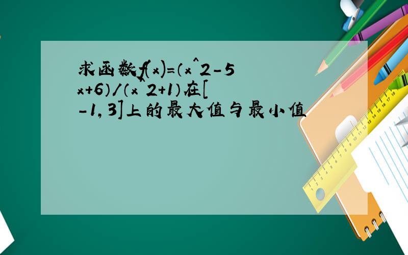 求函数f(x)=（x^2-5x+6）/（x^2+1）在[-1,3]上的最大值与最小值