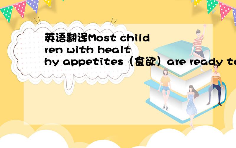 英语翻译Most children with healthy appetites（食欲）are ready to eat