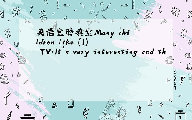 英语完形填空Many children like (1) TV.It's very interesting and th