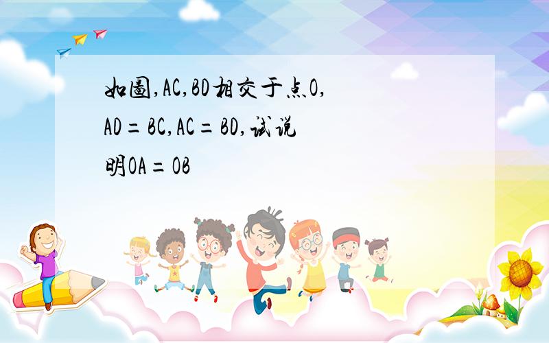 如图,AC,BD相交于点O,AD=BC,AC=BD,试说明OA=OB