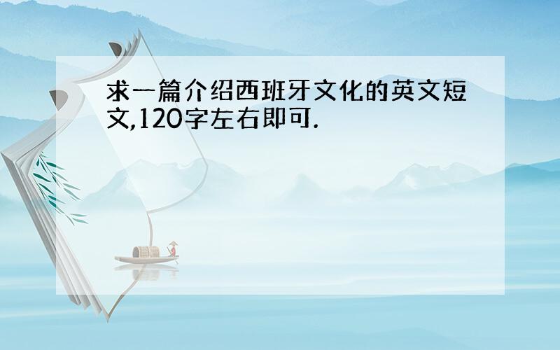 求一篇介绍西班牙文化的英文短文,120字左右即可.